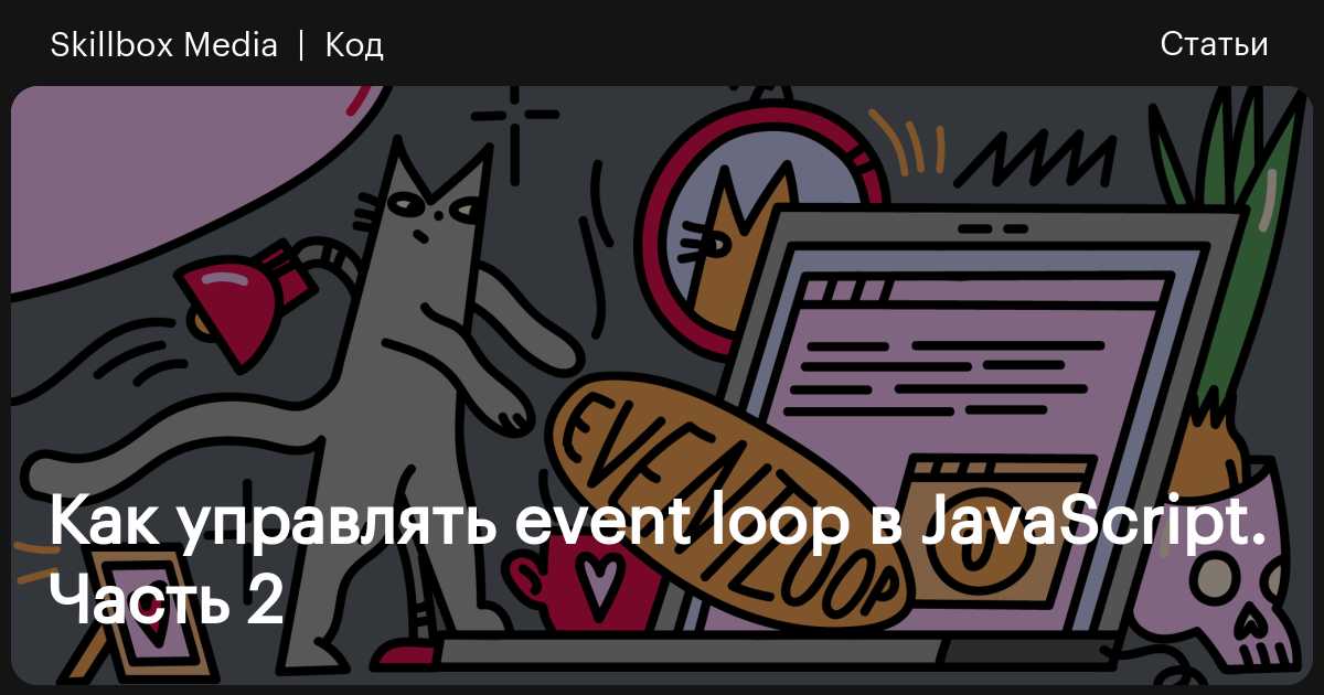 Как управлять event loop в JavaScript — 2 / Skillbox Media